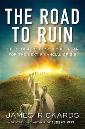 The Road to Ruin : The Global Elites' Secret Plan for the Next Financial Crisis - James Rickards