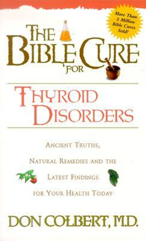 The Bible Cure for Thyroid Disorders : Ancient Truths, Natural Remedies and the Latest Findings for Your Health Today - Don Colbert