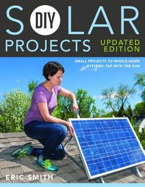 DIY Solar Projects : Small Projects to Whole-home Systems, Updated Edition - Eric Smith