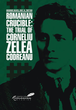 Romanian Crucible : The Trial of Corneliu Zelea Codreanu - Gheorghe Buzatu