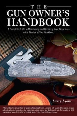 The Gun Owner's Handbook :  A Complete Guide to Maintaining and Repairing Your Firearms--in the Field or at Your Workbench - Larry Lyons