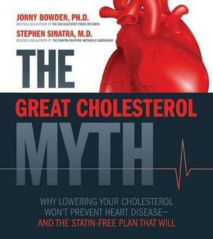 The Great Cholesterol Myth : Why Lowering Your Cholesterol Won't Prevent Heart Disease-and the Statin-free Plan That Will - Jonny Bowden