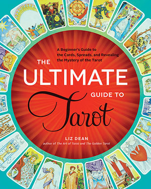 The Ultimate Guide to Tarot : A Beginner's Guide to the Cards, Spreads, and Revealing the Mystery of the Tarot - Liz Dean