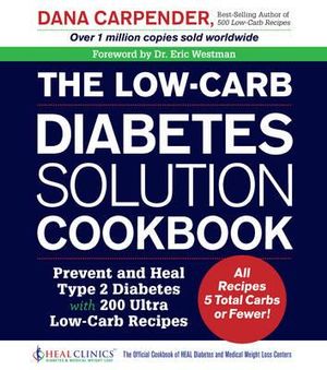 The Low-Carb Diabetes Solution Cookbook : Prevent and Heal Type 2 Diabetes with 200 Super Low-Carb Recipes - All Recipes 5 Total Carbs or Fewer! - Dana Carpender