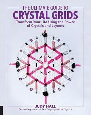 The Ultimate Guide to Crystal Grids : Transform Your Life Using the Power of Crystals and Layouts - Judy Hall