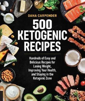 500 Ketogenic Recipes : Hundreds of Easy and Delicious Recipes for Losing Weight, Improving Your Health, and Staying in the Ketogenic Zone - Dana Carpender