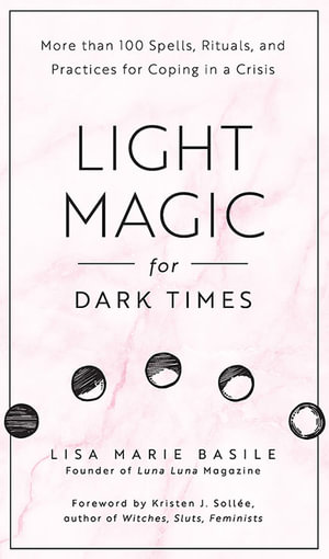 Light Magic for Dark Times : More than 100 Spells, Rituals, and Practices for Coping in a Crisis - Lisa Marie Basile