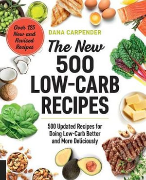 The New 500 Low-Carb Recipes : 500 Updated Recipes for Doing Low-Carb Better and More Deliciously - Dana Carpender