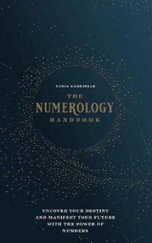 The Numerology Handbook : Uncover Your Destiny and Manifest Your Future with the Power of Numbers - Tania Gabrielle