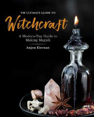 The Ultimate Guide to Witchcraft : Modern-Day Guide to Making Magick - Anjou Kiernan