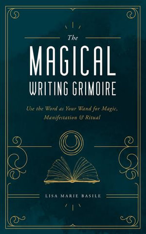 The Magical Writing Grimoire : Use the Word as Your Wand for Magic, Manifestation & Ritual - Lisa Marie Basile