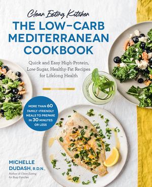 The Low-Carb Mediterranean Cookbook (Clean Eating Kitchen) : Quick and Easy High-Protein, Low-Sugar, Healthy-Fat Recipes - Michelle Dudash
