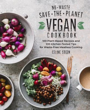 No-Waste Save-the-Planet Vegan Cookbook : 100 Plant-Based Recipes and 100 Kitchen-Tested Tips for Waste-Free Meatless Cooking - Celine Steen