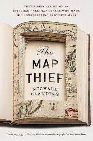 The Map Thief : The Gripping Story of an Esteemed Rare Map Dealer Who Made Millions Stealing Priceless Maps - Michael Blanding