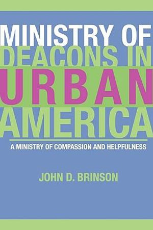 Ministry of Deacons in Urban America : A Ministry of Compassion and Helpfulness - John D. Brinson