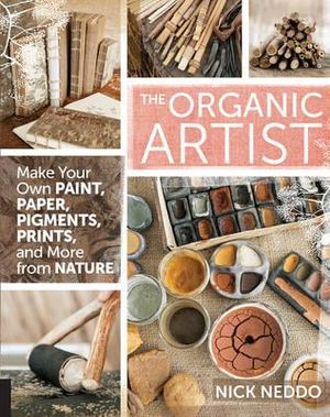 The Organic Artist : Make Your Own Paint, Paper, Pigments, Prints and More from Nature - Nick Neddo