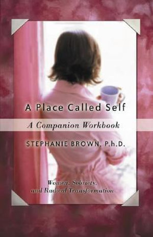 A Place Called Self A Companion Workbook : Women, Sobriety, and Radical Transformation - Stephanie Brown