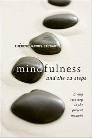 Mindfulness and the 12 Steps : Living Recovery in the Present Moment - Thérèse Jacobs-Stewart