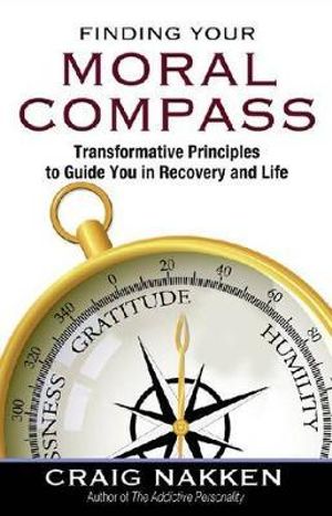 Finding Your Moral Compass : Transformative Principles to Guide You In Recovery and Life - Craig Nakken