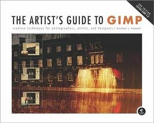 The Artist's Guide to GIMP, 2nd Edition : Creative Techniques for Photographers, Artists, and Designers - Michael Hammel