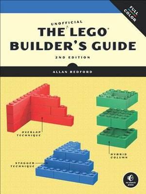 The Unofficial LEGO Builder's Guide : Revised and Now in Full Color - Allan Bedford