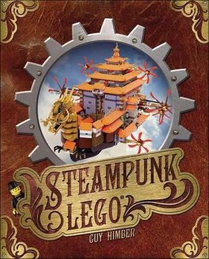 Steampunk Lego : the Illustrated Researches of Various Fantastical Devices by Sir Herbert Jobson, with Epistles to the Crown, Her Majesty Queen Victoria; a Travelogue in 13 Chapters - Guy Himber