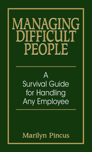 Managing Difficult People : A Survival Guide For Handling Any Employee - Marilyn Pincus