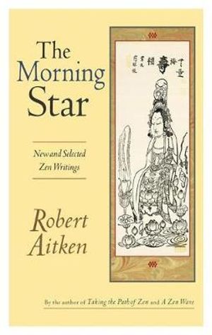 The Morning Star : New and Selected Zen Writings - Robert Aitken