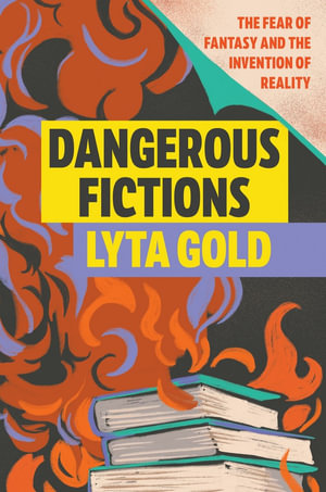 Dangerous Fictions : The Fear of Fantasy and the Invention of Reality - Lyta Gold