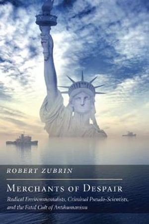 Merchants of Despair : Radical Environmentalists, Criminal Pseudo-Scientists, and the Fatal Cult of Antihumanism - Robert Zubrin