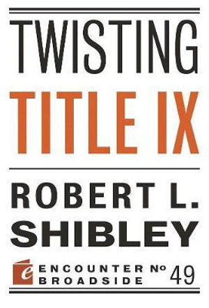 Twisting Title IX : Encounter Broadsides - Robert L. Shibley