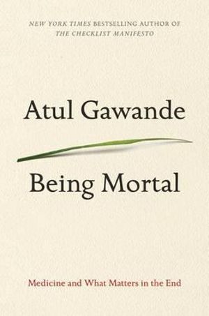 Being Mortal : Medicine and What Matters in the End - Atul Gawande