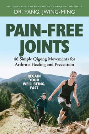 Pain-Free Joints : 46 Simple Qigong Movements for Arthritis Healing and Prevention - Dr. Jwing-Ming Yang Ph.D.