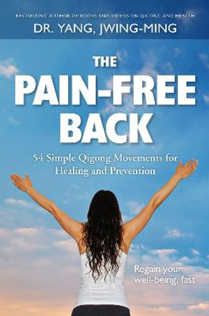 The Pain-Free Back : 54 Simple Qigong Movements for Healing and Prevention - Dr. Jwing-Ming Yang Ph.D.