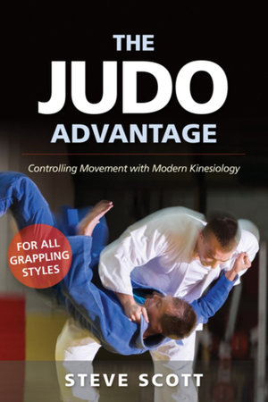 The Judo Advantage : Controlling Movement with Modern Kinesiology : For All Grappling Styles - Steve Scott