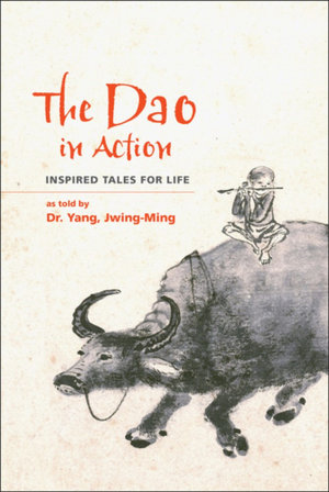 The Dao in Action : Inspired Tales for Life - Dr. Jwing-Ming Yang Ph.D.