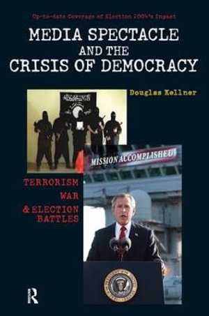 Media Spectacle and the Crisis of Democracy : Terrorism, War, and Election Battles - Douglas Kellner