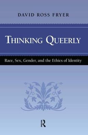 Thinking Queerly : Race, Sex, Gender, and the Ethics of Identity - David Ross Fryer