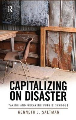 Capitalizing on Disaster : Taking and Breaking Public Schools - Kenneth J. Saltman