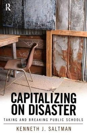 Capitalizing on Disaster : Taking and Breaking Public Schools - Kenneth J. Saltman