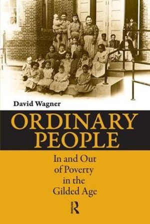 Ordinary People : In and Out of Poverty in the Gilded Age - David Wagner