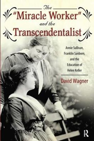 Miracle Worker and the Transcendentalist : Annie Sullivan, Franklin Sanborn, and the Education of Helen Keller - David Wagner