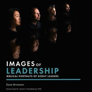 Images of Leadership : Biblical Portraits of Godly Leaders - David Bremner