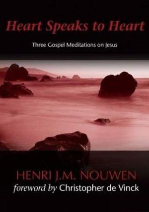 Heart Speaks to Hearts : Three Gospel Meditations on Jesus - Henri J. M. Nouwen