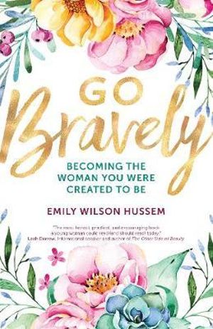 Go Bravely : Becoming the Woman You Were Created to Be - Emily Wilson Hussem