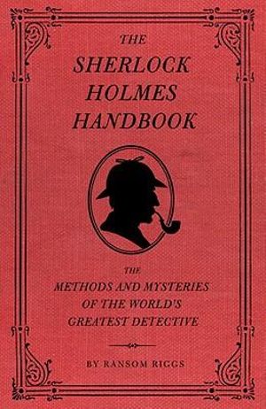 The Sherlock Holmes Handbook :  The Methods and Mysteries of the World's Greatest Detective - Ransom Riggs