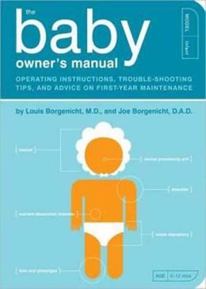 The Baby Owner's Manual : Operating Instructions, Trouble-Shooting Tips, and Advice on First-Year Maintenance - Louis Borgenicht