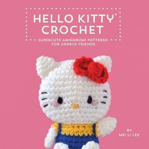 Hello Kitty Crochet : Supercute Amigurumi Patterns for Sanrio Friends - Mei Li Lee