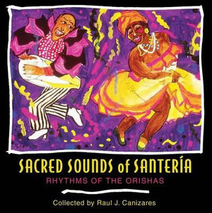 Sacred Sounds of Santeria : Rhythms of the Orishas - Raul J. Canizares