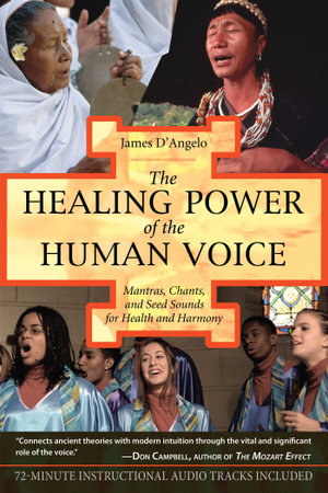 The Healing Power of the Human Voice : Mantras, Chants, and Seed Sounds for Health and Harmony - James D'Angelo